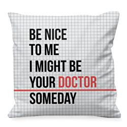 Be nice to me, i might be your doctor someday