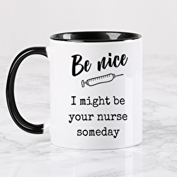 Be NICE, I might be your nurse someday