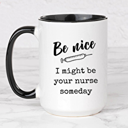 Be NICE, I might be your nurse someday